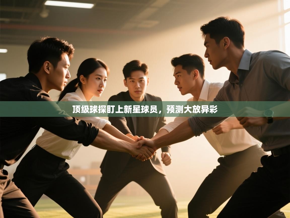 顶级球探盯上新星球员，预测大放异彩