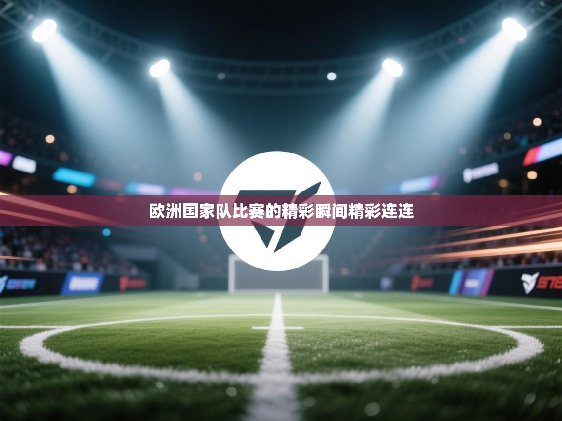 欧洲国家队比赛的精彩瞬间精彩连连