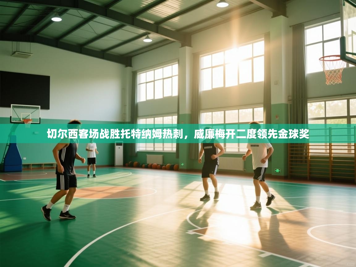 切尔西客场战胜托特纳姆热刺，威廉梅开二度领先金球奖