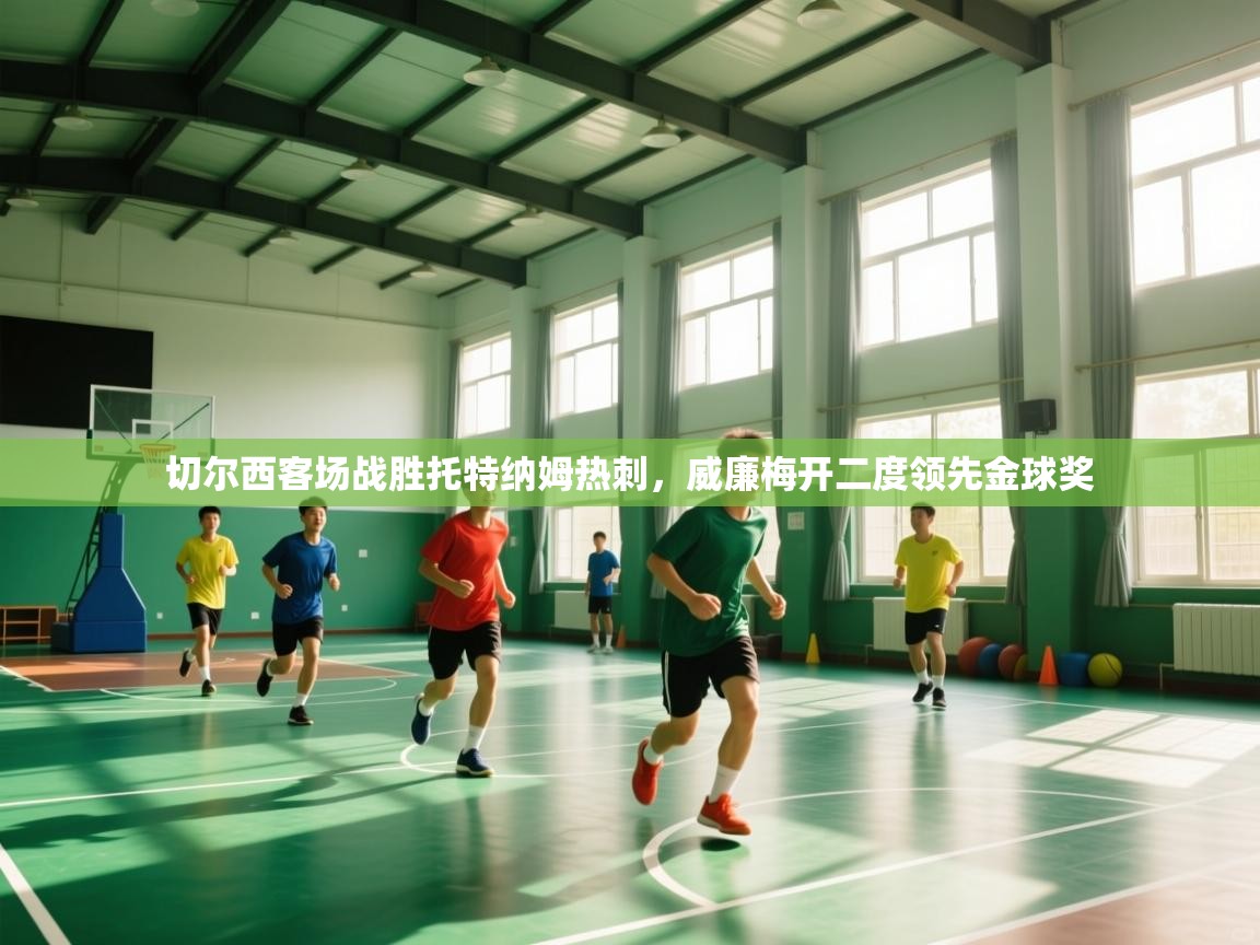 切尔西客场战胜托特纳姆热刺，威廉梅开二度领先金球奖