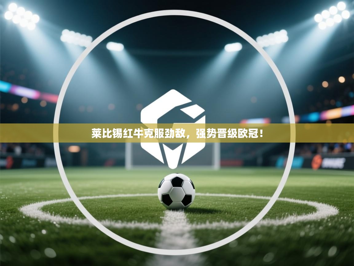 莱比锡红牛克服劲敌，强势晋级欧冠！