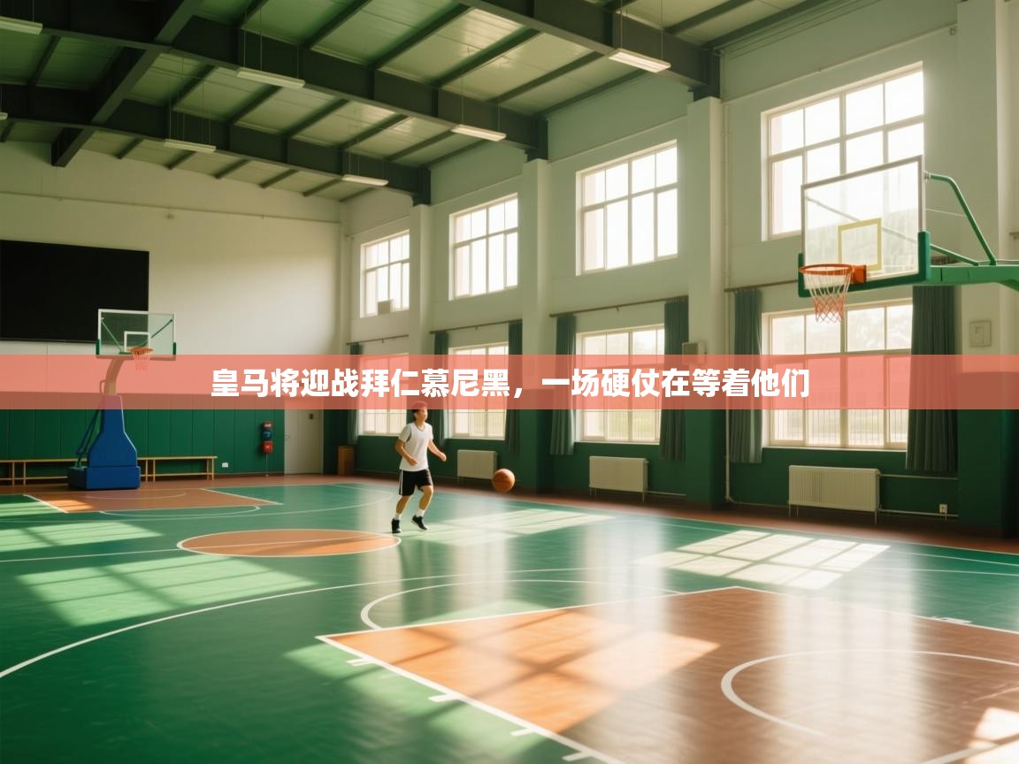 皇马将迎战拜仁慕尼黑，一场硬仗在等着他们