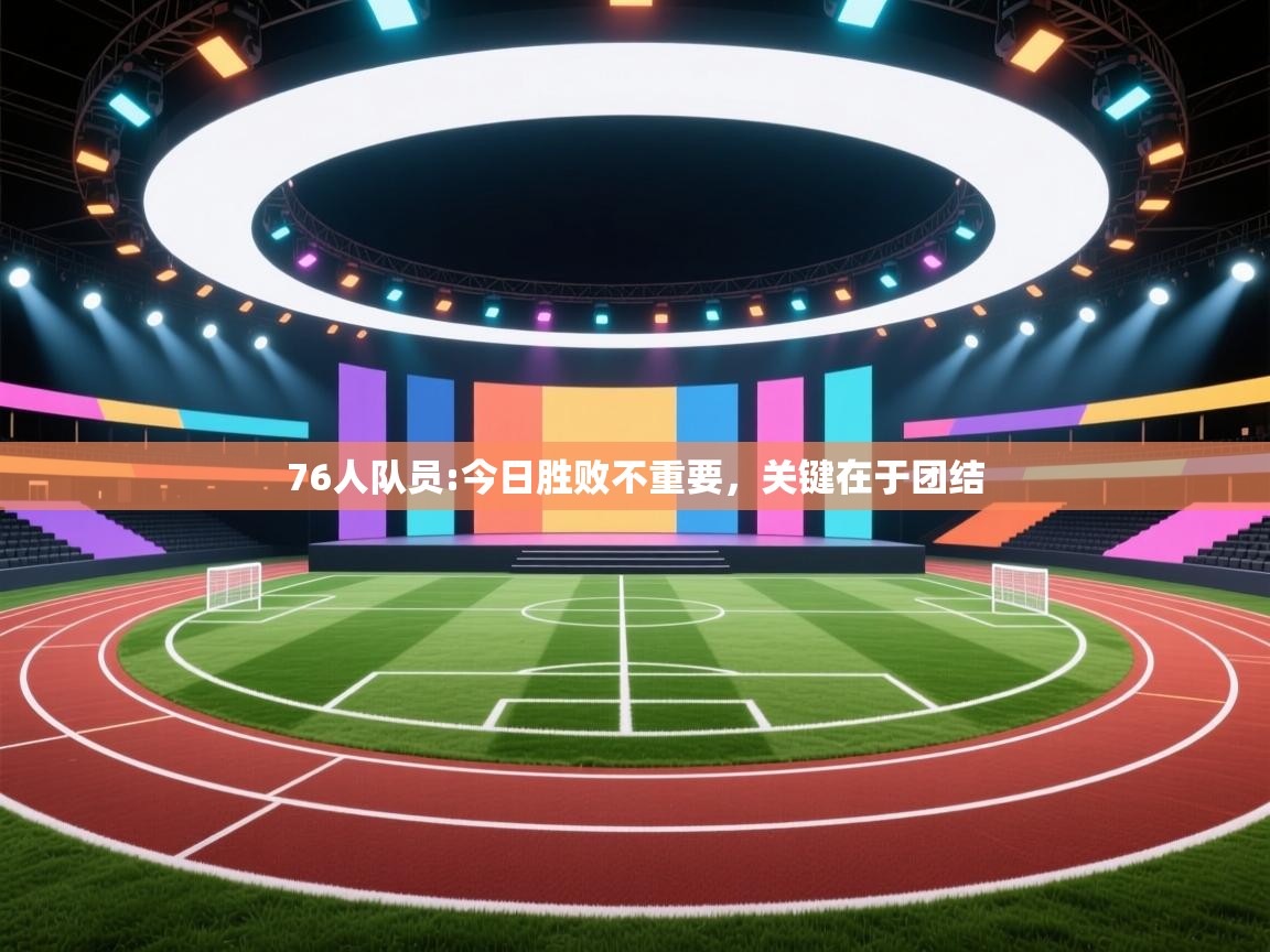 76人队员:今日胜败不重要，关键在于团结  第2张