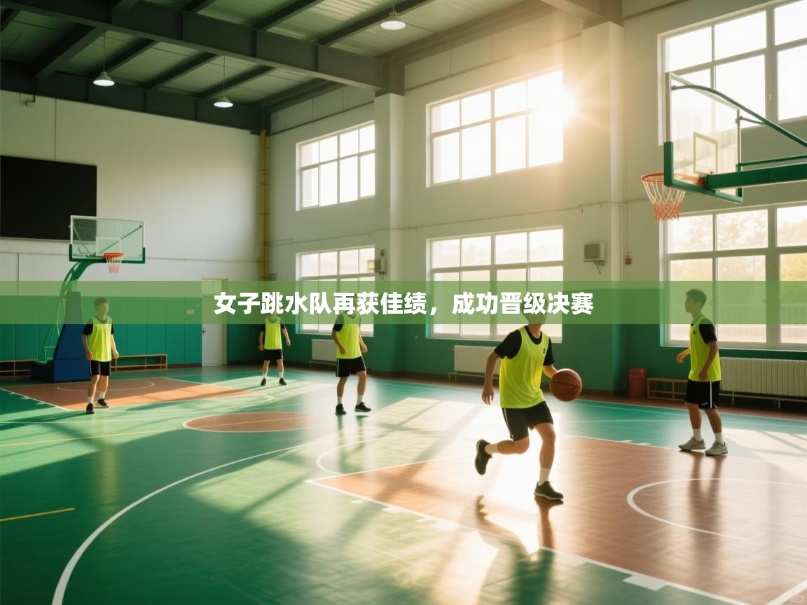 女子跳水队再获佳绩，成功晋级决赛