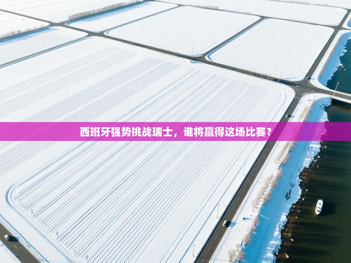 西班牙强势挑战瑞士，谁将赢得这场比赛？