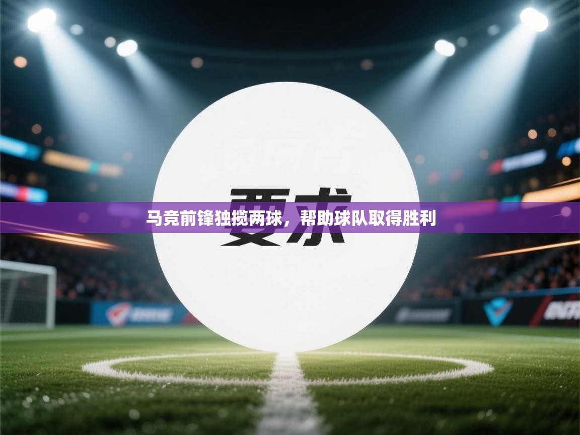 马竞前锋独揽两球，帮助球队取得胜利