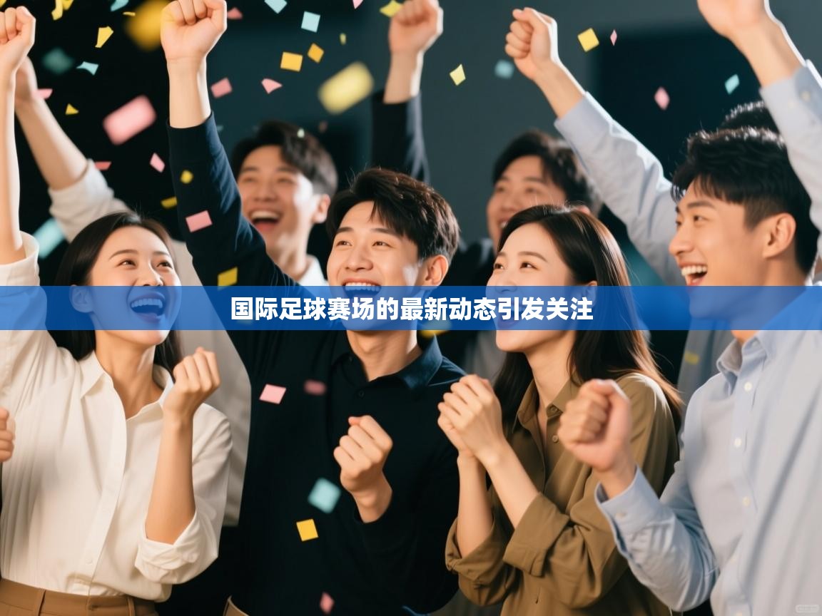 国际足球赛场的最新动态引发关注