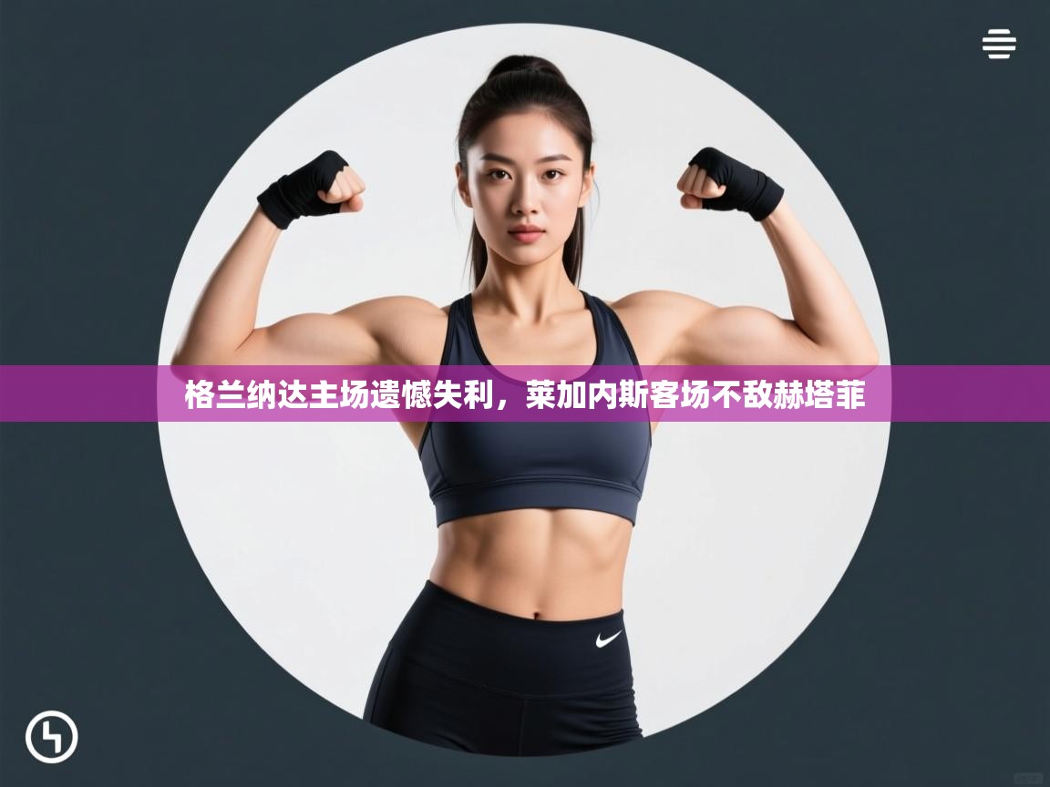 格兰纳达主场遗憾失利,莱加内斯客场不敌赫塔菲 第1张