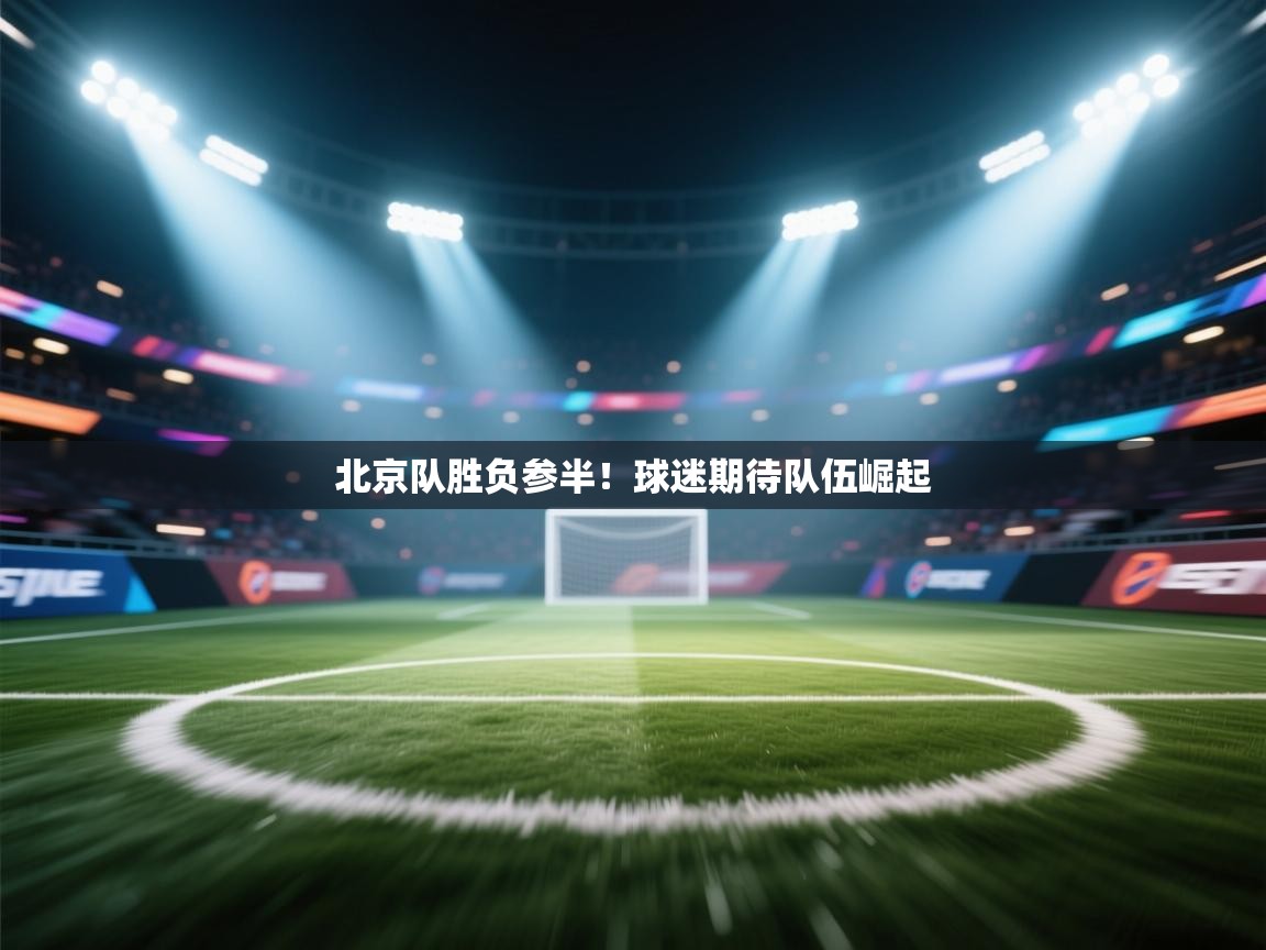 北京队胜负参半！球迷期待队伍崛起  第1张