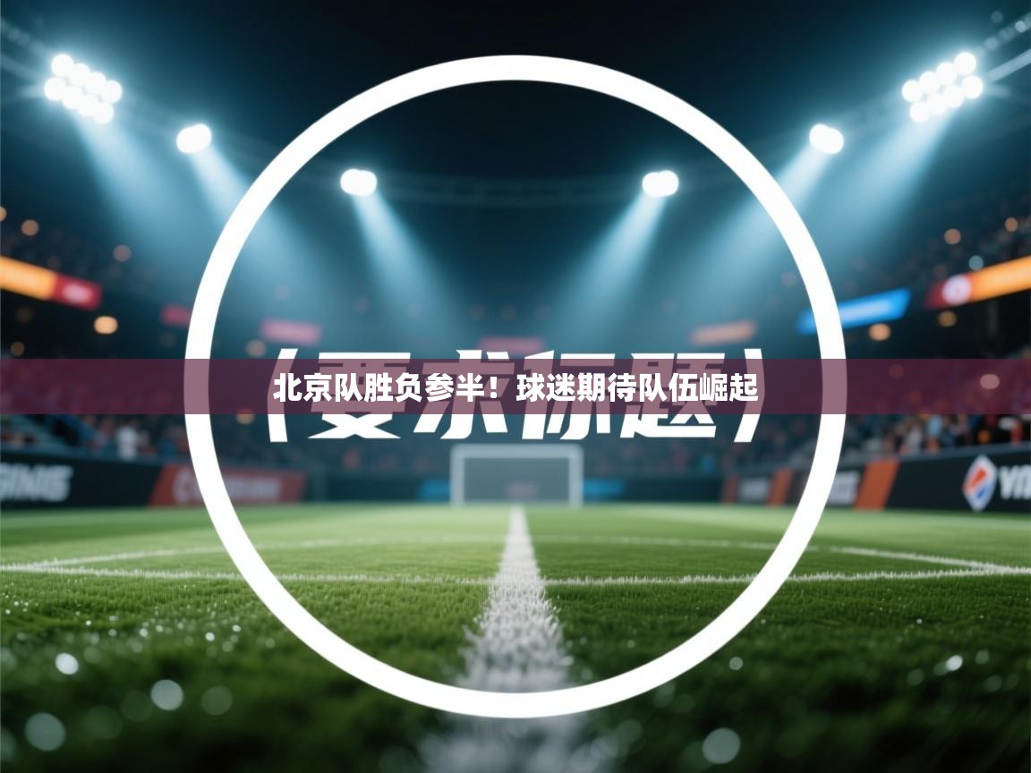 北京队胜负参半！球迷期待队伍崛起  第2张