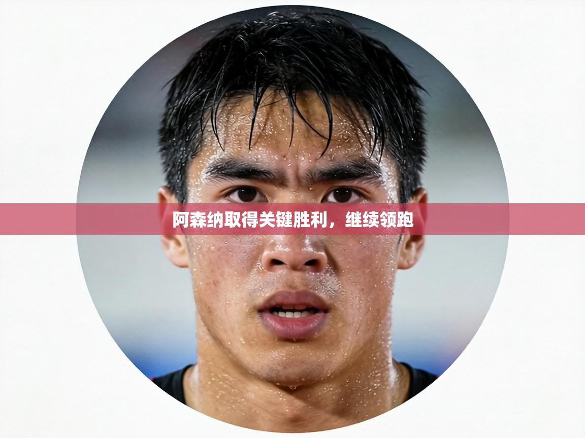 阿森纳取得关键胜利，继续领跑