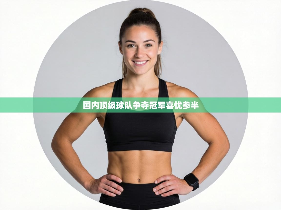 国内顶级球队争夺冠军喜忧参半