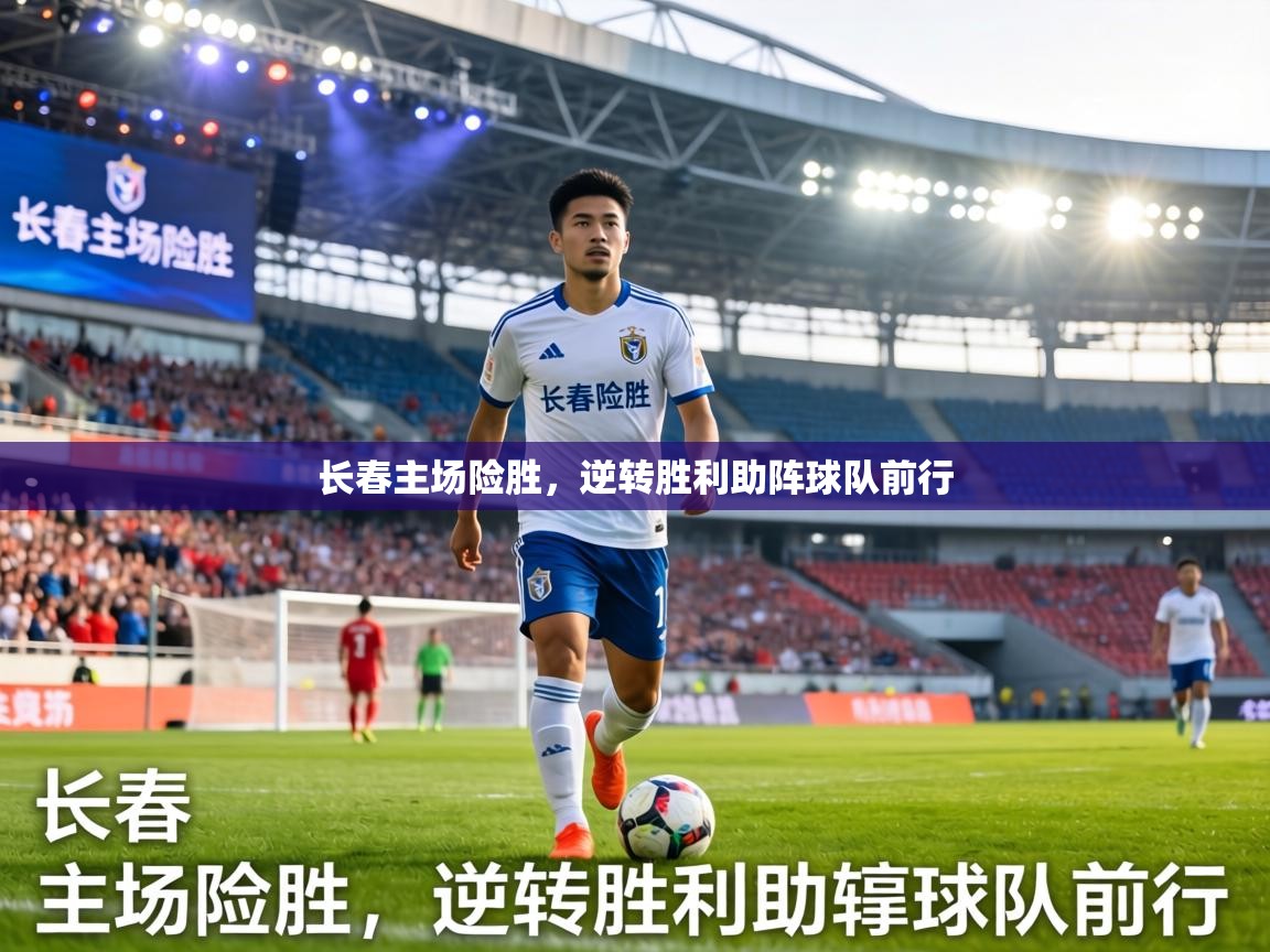 长春主场险胜，逆转胜利助阵球队前行